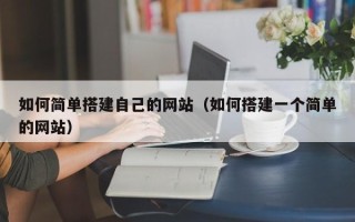 梅河口如何简单搭建自己的网站（如何搭建一个简单的网站）