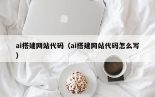 梅河口ai搭建网站代码（ai搭建网站代码怎么写）
