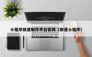 梅河口小程序极速制作平台官网（即速小程序）