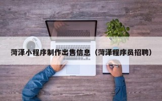 梅河口菏泽小程序制作出售信息（菏泽程序员招聘）