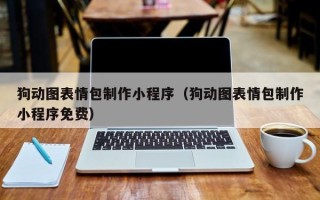 梅河口狗动图表情包制作小程序（狗动图表情包制作小程序免费）