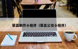 梅河口荣昌制作小程序（荣昌公交小程序）