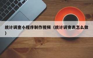 梅河口统计调查小程序制作视频（统计调查表怎么做）