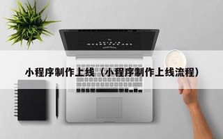 梅河口小程序制作上线（小程序制作上线流程）