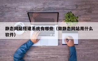 梅河口静态网站搭建系统有哪些（做静态网站用什么软件）