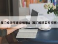 梅河口厦门婚庆搭建招聘网站（厦门婚庆公司招聘）