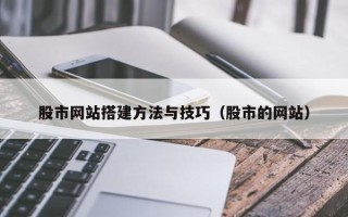 梅河口股市网站搭建方法与技巧（股市的网站）