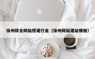 梅河口徐州综合网站搭建行业（徐州网站建站模板）