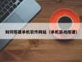 梅河口如何搭建单机软件网站（单机游戏搭建）