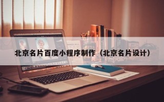 梅河口北京名片百度小程序制作（北京名片设计）