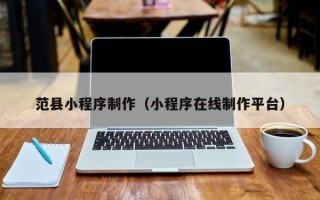 梅河口范县小程序制作（小程序在线制作平台）