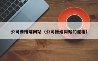 梅河口公司要搭建网站（公司搭建网站的流程）